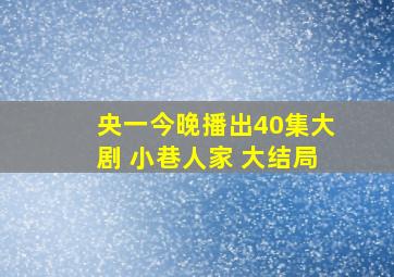 央一今晚播出40集大剧 小巷人家 大结局